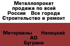 Металлопрокат продажа по всей России - Все города Строительство и ремонт » Материалы   . Ненецкий АО,Бугрино п.